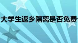 大学生返乡隔离是否免费合肥市最新回应来了