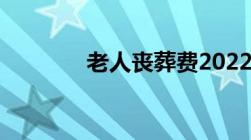 老人丧葬费2022年最新标准