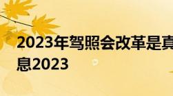 2023年驾照会改革是真的吗驾考改革最新消息2023