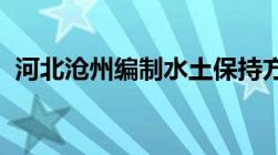 河北沧州编制水土保持方案公司及编制介绍