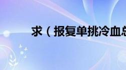 求（报复单挑冷血总裁TXT全文）