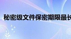 秘密级文件保密期限最长可以确定为多些年