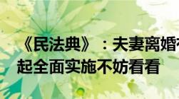 《民法典》：夫妻离婚有“新规矩”2021年起全面实施不妨看看