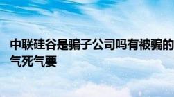 中联硅谷是骗子公司吗有被骗的告诉我下tel要发久要要死死气死气要