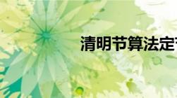 清明节算法定节假日吗