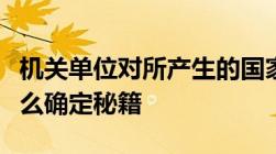 机关单位对所产生的国家秘密事项应当按照什么确定秘籍