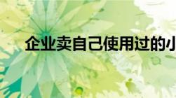 企业卖自己使用过的小汽车该怎么缴税