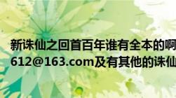 新诛仙之回首百年谁有全本的啊TXT的发我邮箱（lu-teng0612@163.com及有其他的诛仙同人小说最好也发过来）