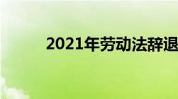 2021年劳动法辞退员工补偿标准