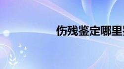 伤残鉴定哪里鉴定机构