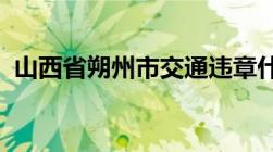 山西省朔州市交通违章什么时间段可以处理