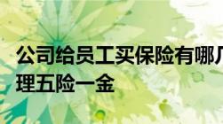 公司给员工买保险有哪几种公司如何为员工办理五险一金