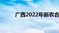 广西2022年新农合缴费截止时间