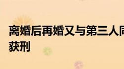 离婚后再婚又与第三人同居生娃男子因重婚罪获刑