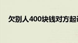 欠别人400块钱对方起诉我请律师有用吗