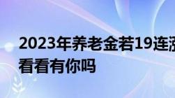 2023年养老金若19连涨3类人将可能多涨钱看看有你吗