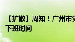 【扩散】周知！广州市党政机关今日起调整上下班时间