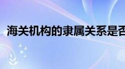 海关机构的隶属关系是否受行政区划的限制