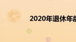 2020年退休年龄最新规定