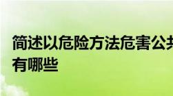 简述以危险方法危害公共安全罪中的危险方法有哪些