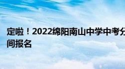 定啦！2022绵阳南山中学中考分数线出炉被录取学生抓紧时间报名