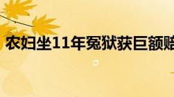 农妇坐11年冤狱获巨额赔偿,这是幸还是不幸