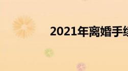 2021年离婚手续办理流程