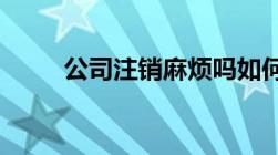 公司注销麻烦吗如何办理注销手续