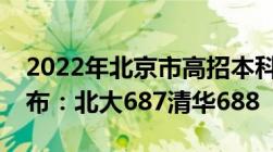 2022年北京市高招本科普通批录取投档线公布：北大687清华688