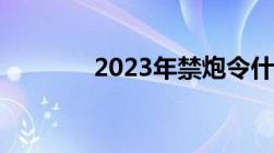 2023年禁炮令什么时候解除