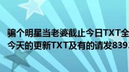 骗个明星当老婆截止今日TXT全文（或者及从第0415篇到今天的更新TXT及有的请发839370456@163.com及谢谢）