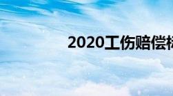 2020工伤赔偿标准一览表