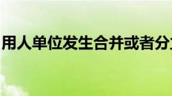 用人单位发生合并或者分立等情况原劳动合同