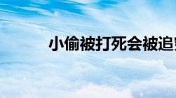 小偷被打死会被追究刑事责任吗