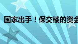 国家出手！保交楼的资金难题有了解决方案