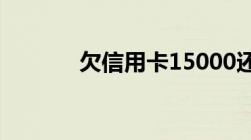 欠信用卡15000还不起怎么办