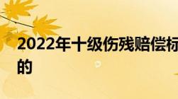 2022年十级伤残赔偿标准的计算方式是怎样的