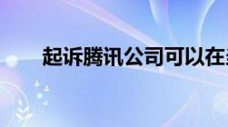 起诉腾讯公司可以在当地法院起诉吗