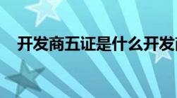 开发商五证是什么开发商五证是什么意思