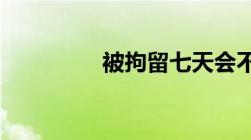 被拘留七天会不会留案底