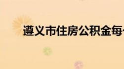 遵义市住房公积金每个月要交多少钱