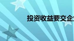 投资收益要交企业所得税吗