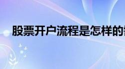 股票开户流程是怎样的需要准备什么资料