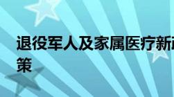 退役军人及家属医疗新政策2022有什么新政策