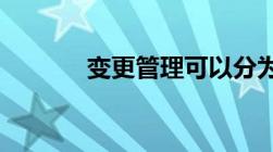 变更管理可以分为哪三个变更