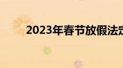 2023年春节放假法定假日是哪几天