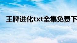 王牌进化txt全集免费下载无乱码无错别字