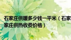 石家庄供暖多少钱一平米（石家庄供暖价格是多少及2022石家庄供热收费价格）