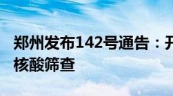 郑州发布142号通告：开展九城区和部分县市核酸筛查