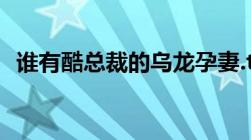 谁有酷总裁的乌龙孕妻.txt麻烦发给我谢谢